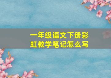 一年级语文下册彩虹教学笔记怎么写