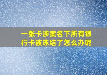 一张卡涉案名下所有银行卡被冻结了怎么办呢