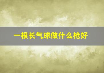 一根长气球做什么枪好