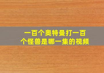 一百个奥特曼打一百个怪兽是哪一集的视频