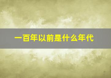 一百年以前是什么年代