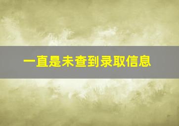 一直是未查到录取信息