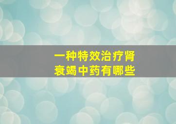 一种特效治疗肾衰竭中药有哪些