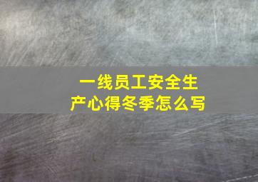 一线员工安全生产心得冬季怎么写