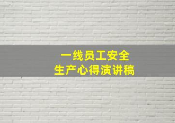 一线员工安全生产心得演讲稿