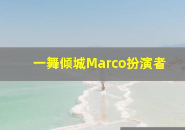 一舞倾城Marco扮演者