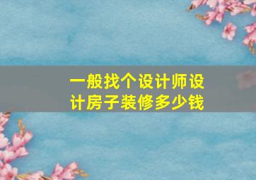 一般找个设计师设计房子装修多少钱