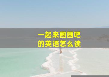 一起来画画吧的英语怎么读