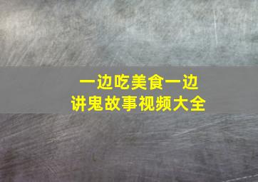 一边吃美食一边讲鬼故事视频大全