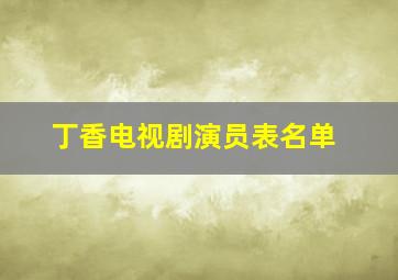 丁香电视剧演员表名单