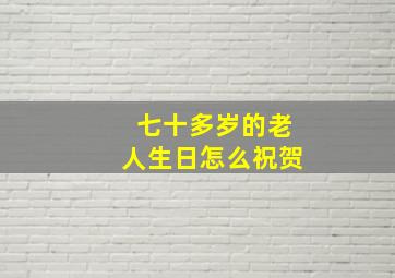 七十多岁的老人生日怎么祝贺