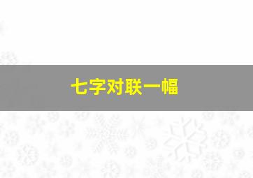 七字对联一幅