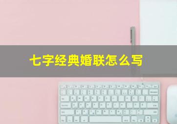 七字经典婚联怎么写