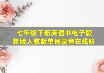 七年级下册英语书电子版新版人教版单词录音在线听