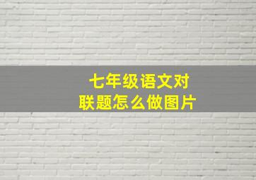 七年级语文对联题怎么做图片