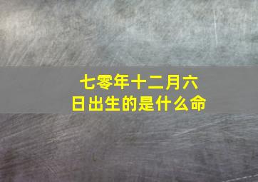 七零年十二月六日出生的是什么命