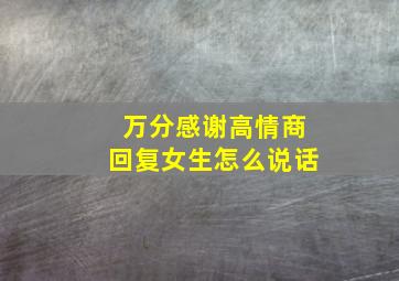 万分感谢高情商回复女生怎么说话