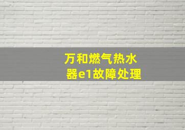 万和燃气热水器e1故障处理