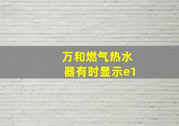 万和燃气热水器有时显示e1