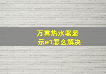 万喜热水器显示e1怎么解决