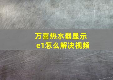 万喜热水器显示e1怎么解决视频