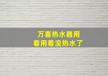 万喜热水器用着用着没热水了