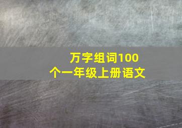 万字组词100个一年级上册语文