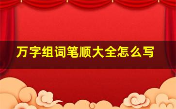 万字组词笔顺大全怎么写