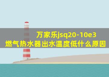 万家乐jsq20-10e3燃气热水器出水温度低什么原因