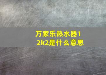 万家乐热水器12k2是什么意思