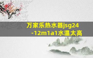 万家乐热水器jsg24-12m1a1水温太高