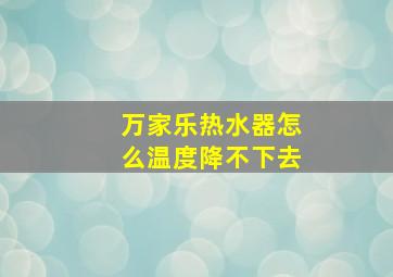 万家乐热水器怎么温度降不下去