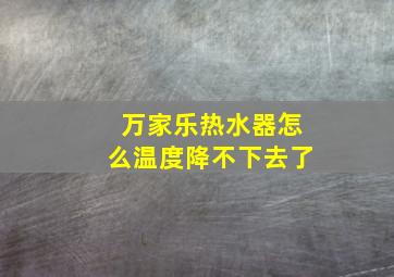 万家乐热水器怎么温度降不下去了