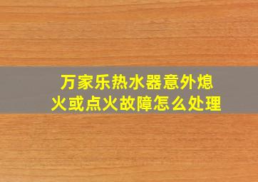 万家乐热水器意外熄火或点火故障怎么处理