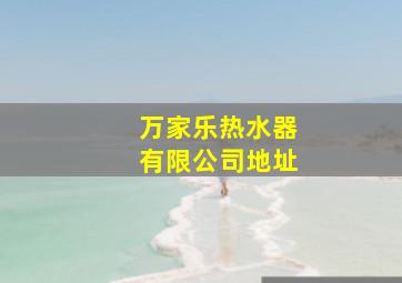 万家乐热水器有限公司地址