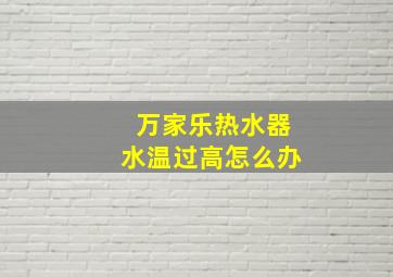 万家乐热水器水温过高怎么办