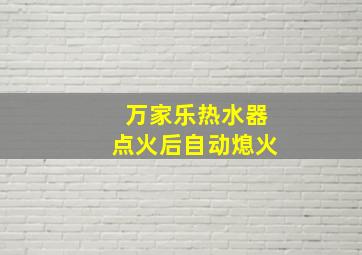 万家乐热水器点火后自动熄火