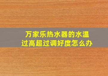 万家乐热水器的水温过高超过调好度怎么办