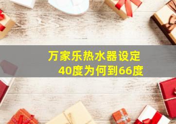 万家乐热水器设定40度为何到66度