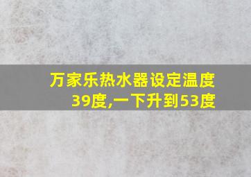 万家乐热水器设定温度39度,一下升到53度