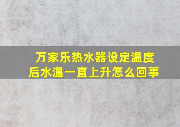 万家乐热水器设定温度后水温一直上升怎么回事