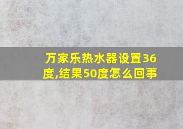 万家乐热水器设置36度,结果50度怎么回事