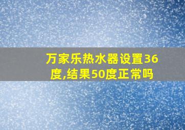 万家乐热水器设置36度,结果50度正常吗