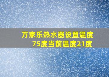 万家乐热水器设置温度75度当前温度21度