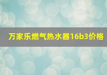 万家乐燃气热水器16b3价格