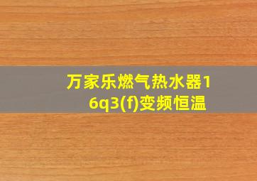 万家乐燃气热水器16q3(f)变频恒温