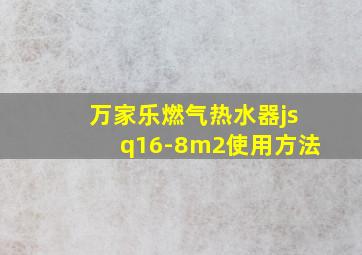 万家乐燃气热水器jsq16-8m2使用方法