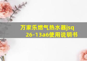 万家乐燃气热水器jsq26-13a6使用说明书