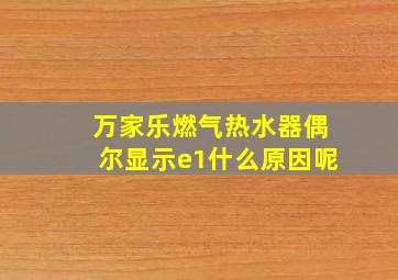 万家乐燃气热水器偶尔显示e1什么原因呢