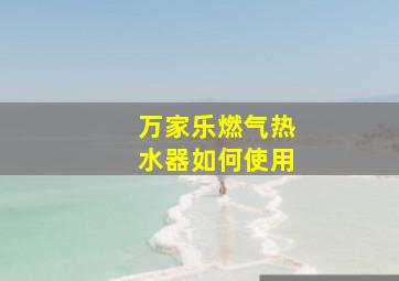 万家乐燃气热水器如何使用